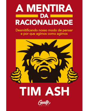 A MENTIRA DA RACIONALIDADE: DESMISTIFICANDO NOSSO MODO DE PENSAR E POR QUE AGIMOS COMO AGIMOS