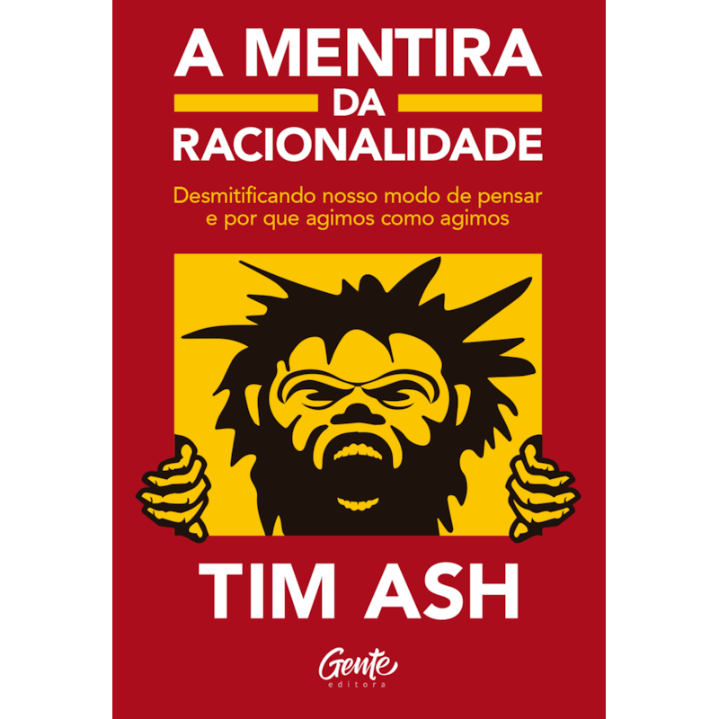 A MENTIRA DA RACIONALIDADE: DESMISTIFICANDO NOSSO MODO DE PENSAR E POR QUE AGIMOS COMO AGIMOS
