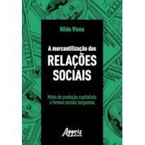 A MERCANTILIZAÇÃO DAS RELAÇÕES SOCIAIS: MODO DE PRODUÇÃO CAPITALISTA E FORMAS SOCIAIS BURGUESAS