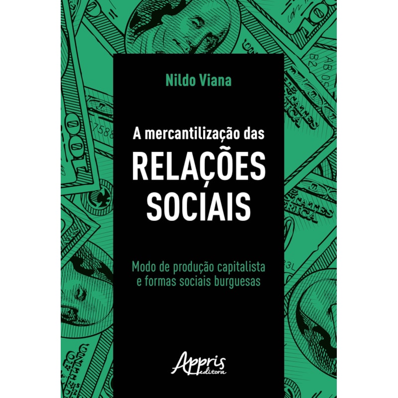 A MERCANTILIZAÇÃO DAS RELAÇÕES SOCIAIS: MODO DE PRODUÇÃO CAPITALISTA E FORMAS SOCIAIS BURGUESAS