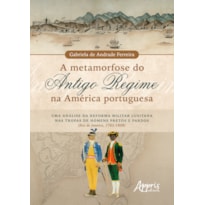 A METAMORFOSE DO ANTIGO REGIME NA AMÉRICA PORTUGUESA: UMA ANÁLISE DA REFORMA MILITAR LUSITANA NAS TROPAS DE HOMENS PRETOS E PARDOS (RIO DE JANEIRO, 1762-1808)