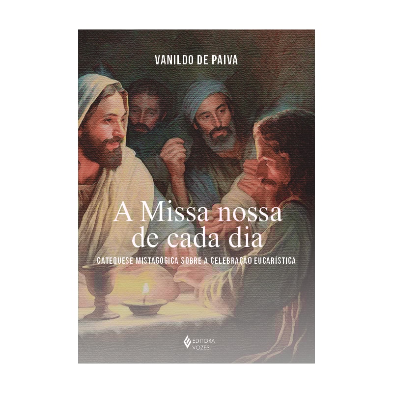 A MISSA NOSSA DE CADA DIA: CATEQUESE MISTAGÓGICA SOBRE A CELEBRAÇÃO EUCARÍSTICA