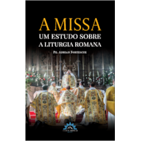 A MISSA - UM ESTUDO SOBRE A LITURGIA ROMANA