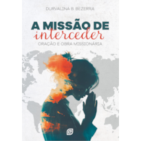 A missão de interceder: oração e obra missionária