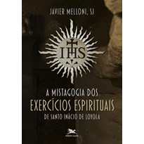 A MISTAGOGIA DOS EXERCÍCIOS ESPIRITUAIS DE SANTO INÁCIO DE LOYOLA