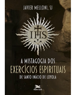 A MISTAGOGIA DOS EXERCÍCIOS ESPIRITUAIS DE SANTO INÁCIO DE LOYOLA