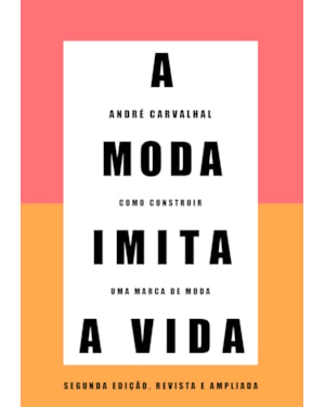 A MODA IMITA A VIDA (NOVA EDIÇÃO): COMO CONSTRUIR UMA MARCA DE MODA