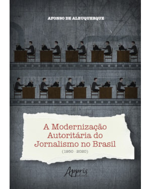 A MODERNIZAÇÃO AUTORITÁRIA DO JORNALISMO NO BRASIL (1950-2020)