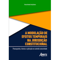 A MODULAÇÃO DE EFEITOS TEMPORAIS NA JURISDIÇÃO CONSTITUCIONAL: PRESSUPOSTOS, TÉCNICA E APLICAÇÃO NO CONTROLE CONCENTRADO