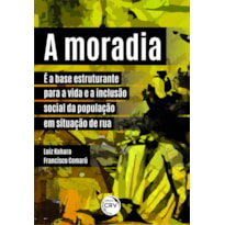 A MORADIA É A BASE ESTRUTURANTE PARA A VIDA E A INCLUSÃO SOCIAL DA POPULAÇÃO EM SITUAÇÃO DE RUA