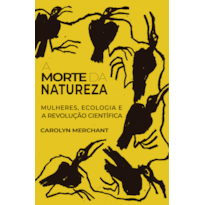 A MORTE DA NATUREZA: MULHERES, ECOLOGIA E A REVOLUÇÃO CIENTÍFICA