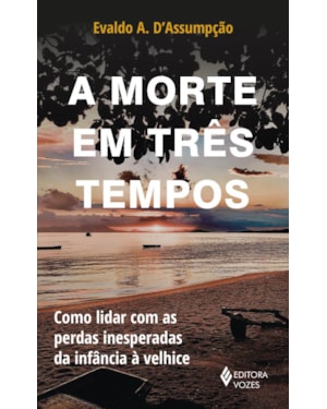 A MORTE EM TRÊS TEMPOS: COMO LIDAR COM AS PERDAS INESPERADAS DA INFÂNCIA À VELHICE