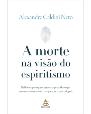 A MORTE NA VISÃO DO ESPIRITISMO: REFLEXÕES PARA QUEM QUER COMPREENDER O QUE ACONTECE NO MOMENTO EM QUE MORREMOS E DEPOIS