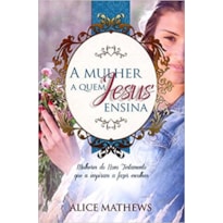 A mulher a quem Jesus ensina - Mulheres no Novo Testamento que a inspiram a fazer escolhas