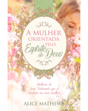 A Mulher orientada pelo Espírito de Deus: Mulheres do novo testamento que auxiliam em suas escolhas