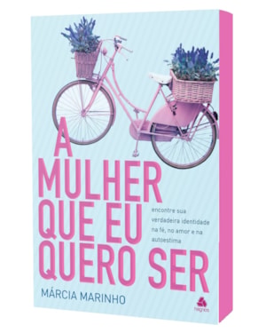 A mulher que eu quero ser: encontre sua verdadeira identidade na fé, no amor e na autoestima