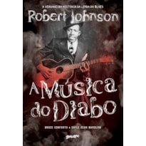 A MÚSICA DO DIABO: A VERDADEIRA HISTÓRIA DA LENDA DO BLUES ROBERT JOHNSON