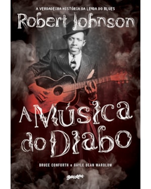 A MÚSICA DO DIABO: A VERDADEIRA HISTÓRIA DA LENDA DO BLUES ROBERT JOHNSON