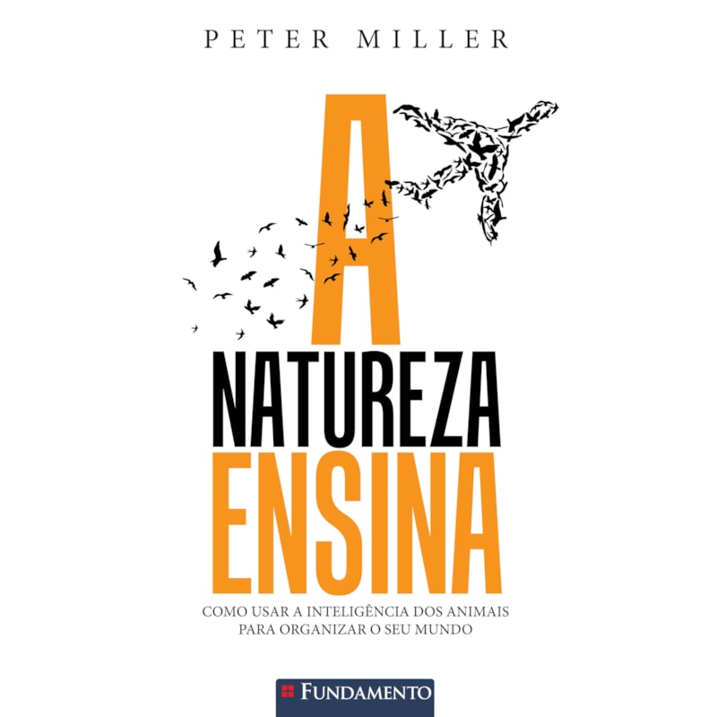 A NATUREZA ENSINA - COMO USAR A INTELIGÊNCIA DOS ANIMAIS PARA ORGANIZAR O SEU MUNDO