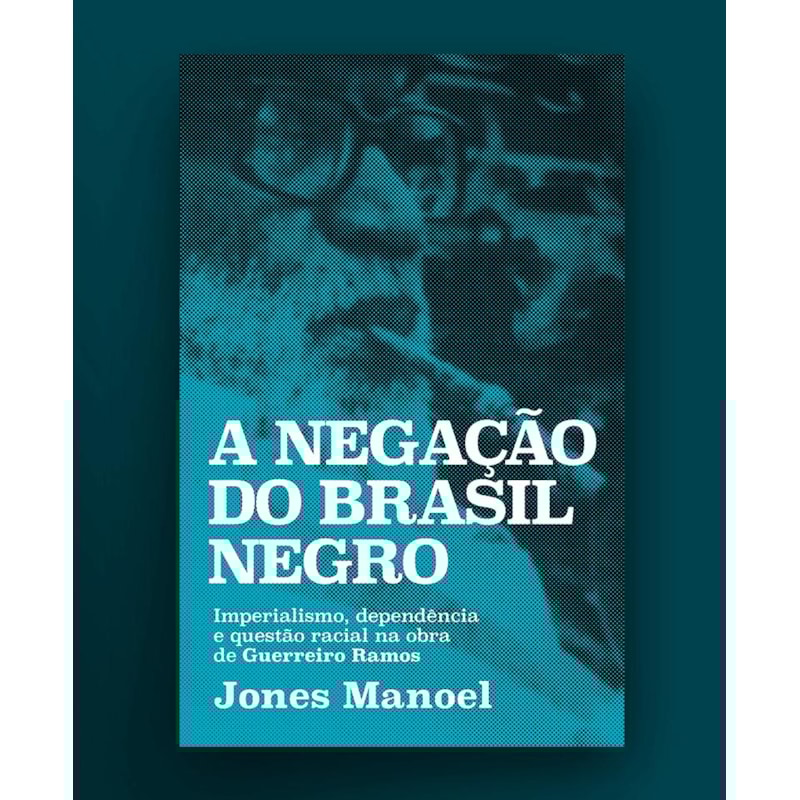 A NEGAÇÃO DO BRASIL NEGRO: IMPERIALISMO, DEPENDÊNCIA E QUESTÃO RACIAL NA OBRA DE GUERREIRO RAMOS
