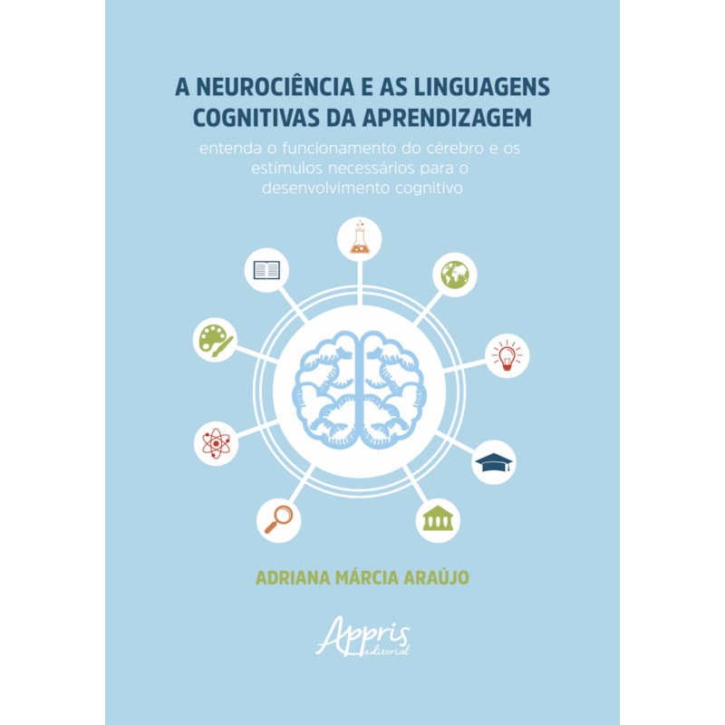 A NEUROCIÊNCIA E AS LINGUAGENS COGNITIVAS DA APRENDIZAGEM: ENTENDA O FUNCIONAMENTO DO CÉREBRO E OS ESTÍMULOS NECESSÁRIOS PARA O DESENVOLVIMENTO COGNITIVO