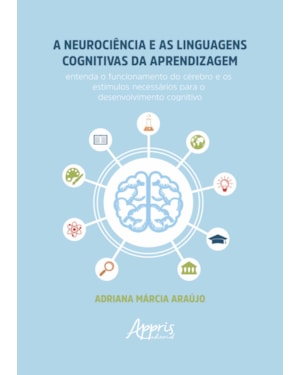 A NEUROCIÊNCIA E AS LINGUAGENS COGNITIVAS DA APRENDIZAGEM: ENTENDA O FUNCIONAMENTO DO CÉREBRO E OS ESTÍMULOS NECESSÁRIOS PARA O DESENVOLVIMENTO COGNITIVO