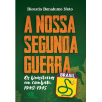 A NOSSA SEGUNDA GUERRA: OS BRASILEIROS EM COMBATE, 1942 - 1945