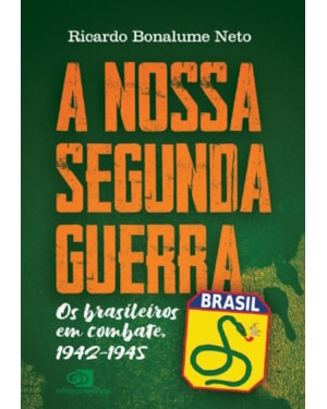 A NOSSA SEGUNDA GUERRA: OS BRASILEIROS EM COMBATE, 1942 - 1945