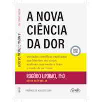 A NOVA CIÊNCIA DA DOR: VERDADES CIENTÍFICAS EXPLICADAS QUE LIBERTAM SEU CORPO, ACALMAM SUA MENTE E TIRAM O MEDO DE SE MOVER