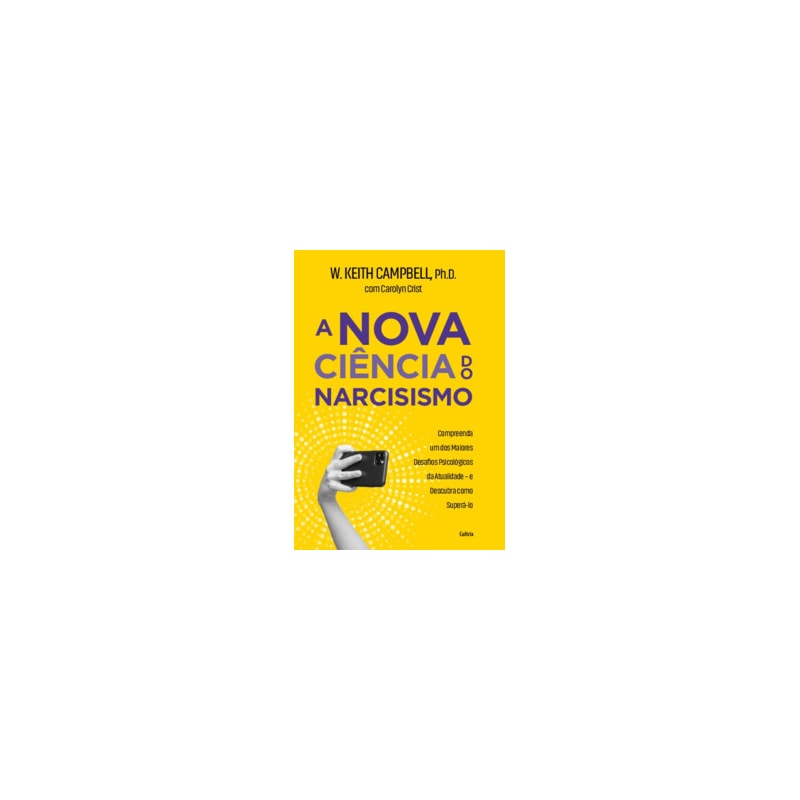 A nova ciência do narcisismo: Compreenda um dos maiores desafios psicológicos da atualidade e descubra como superá-lo