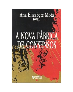 A NOVA FÁBRICA DE CONSENSOS: ENSAIOS SOBRE A REESTRUTURAÇÃO EMPRESARIAL, O TRABALHO E AS DEMANDAS