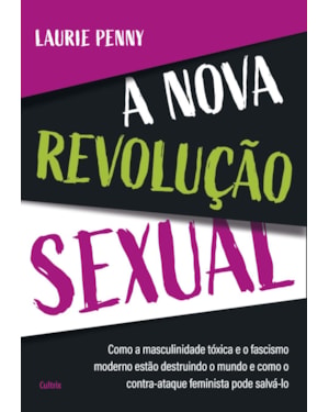 A nova revolução sexual: como a masculinidade tóxica e o fascismo moderno estão destruindo o mundo e como o contra-ataque feminista pode salvá-lo