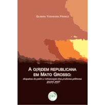 A O(R)DEM REPUBLICANA EM MATO GROSSO: DISPUTAS DE PODER E ROTINIZAÇÃO DAS PRÁTICAS POLÍTICAS, 1889-1917