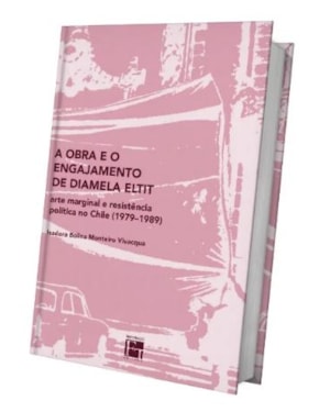 A OBRA E O ENGAJAMENTO DE DIAMELA ELTIT : ARTE MARGINAL E RESISTÊNCIA POLÍTICA NO CHILE (1979-1989)