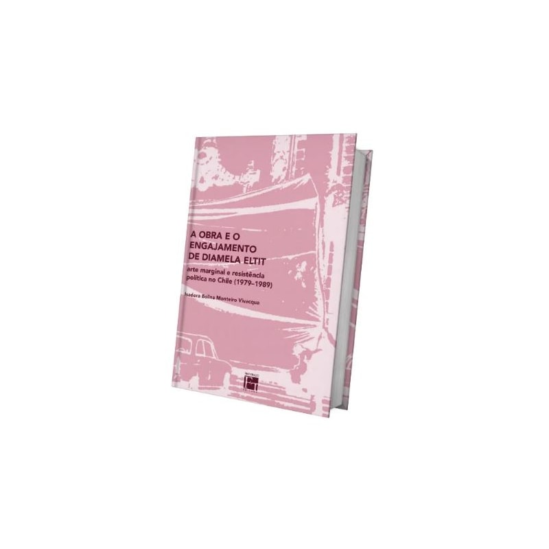 A OBRA E O ENGAJAMENTO DE DIAMELA ELTIT : ARTE MARGINAL E RESISTÊNCIA POLÍTICA NO CHILE (1979-1989)