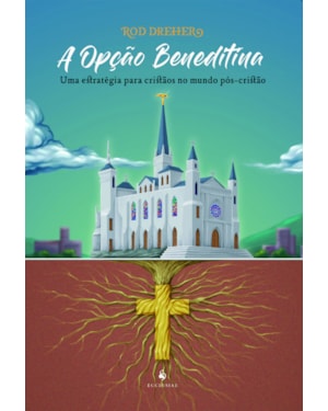 A OPÇÃO BENEDITINA. UMA ESTRATÉGIA PARA CRISTÃOS NO MUNDO PÓS-CRISTÃO