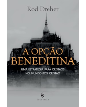 A OPÇÃO BENEDITINA. UMA ESTRATÉGIA PARA CRISTÃOS NO MUNDO PÓS-CRISTÃO