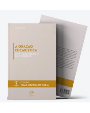 A Oração Eucarística: uma obra reaberta pelo Concílio - Vida e Liturgia vol. 7