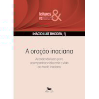A ORAÇÃO INACIANA: ACENDENDO LUZES PARA ACOMPANHAR E DISCERNIR A VIDA AO MODO INACIANO