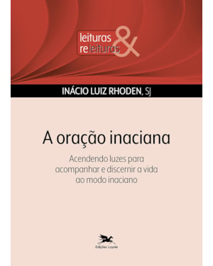 A ORAÇÃO INACIANA: ACENDENDO LUZES PARA ACOMPANHAR E DISCERNIR A VIDA AO MODO INACIANO