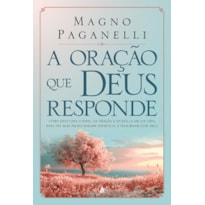 A oração que Deus responde: Como entender o papel da oração e aplicá-la em sua vida para ter mais profundidade espiritual e felicidade com Deus