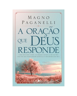 A oração que Deus responde: Como entender o papel da oração e aplicá-la em sua vida para ter mais profundidade espiritual e felicidade com Deus