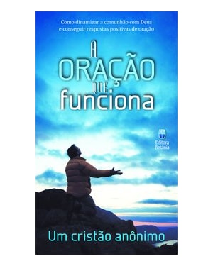 A ORAÇÃO QUE FUNCIONA: COMO DINAMIZAR A COMUNHÃO COM DEUS E CONSEGUIR RESPOSTAS POSITIVAS DE ORAÇÃO
