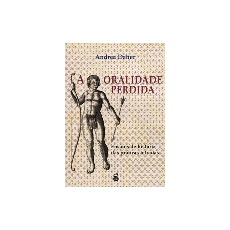 A ORALIDADE PERDIDA: ENSAIOS DE HISTÓRIA DAS PRÁTICAS LETRADAS: ENSAIOS DE HISTÓRIA DAS PRÁTICAS LETRADAS