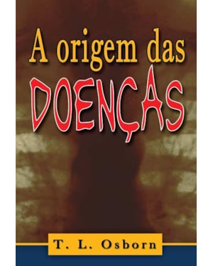 A ORIGEM DAS DOENÇAS - GRANDES VERDADES SOBRE A GUERRA ESPIRITUAL