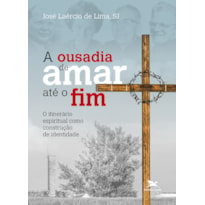 A OUSADIA DE AMAR ATÉ O FIM: O ITINERÁRIO ESPIRITUAL COMO CONSTRUÇÃO DE IDENTIDADE