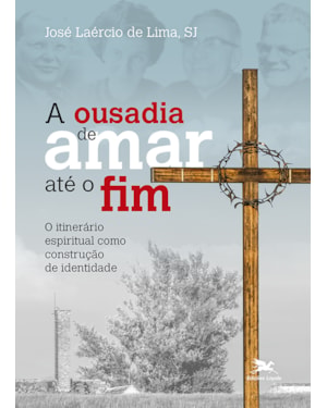 A OUSADIA DE AMAR ATÉ O FIM: O ITINERÁRIO ESPIRITUAL COMO CONSTRUÇÃO DE IDENTIDADE
