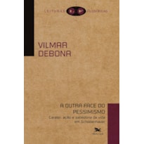 A OUTRA FACE DO PESSIMISMO - CARÁTER, AÇÃO E SABEDORIA DE VIDA EM SCHOPENHAUER