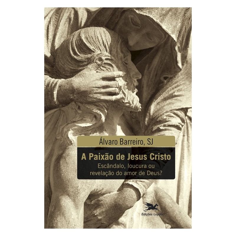 A PAIXÃO DE JESUS CRISTO: ESCÂNDALO, LOUCURA OU REVELAÇÃO DO AMOR DE DEUS?
