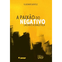 A PAIXÃO DO NEGATIVO - LACAN E A DIALÉTICA